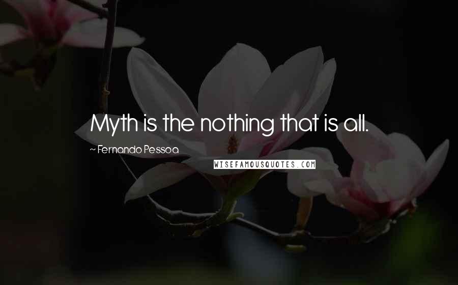 Fernando Pessoa Quotes: Myth is the nothing that is all.