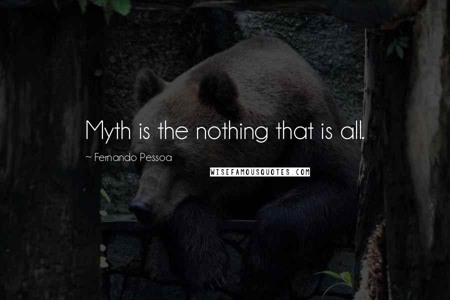 Fernando Pessoa Quotes: Myth is the nothing that is all.