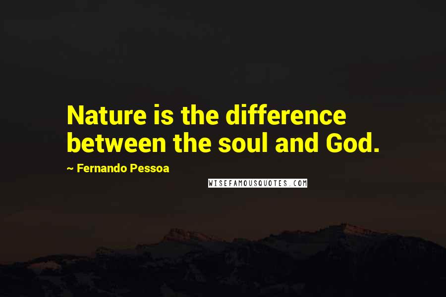 Fernando Pessoa Quotes: Nature is the difference between the soul and God.