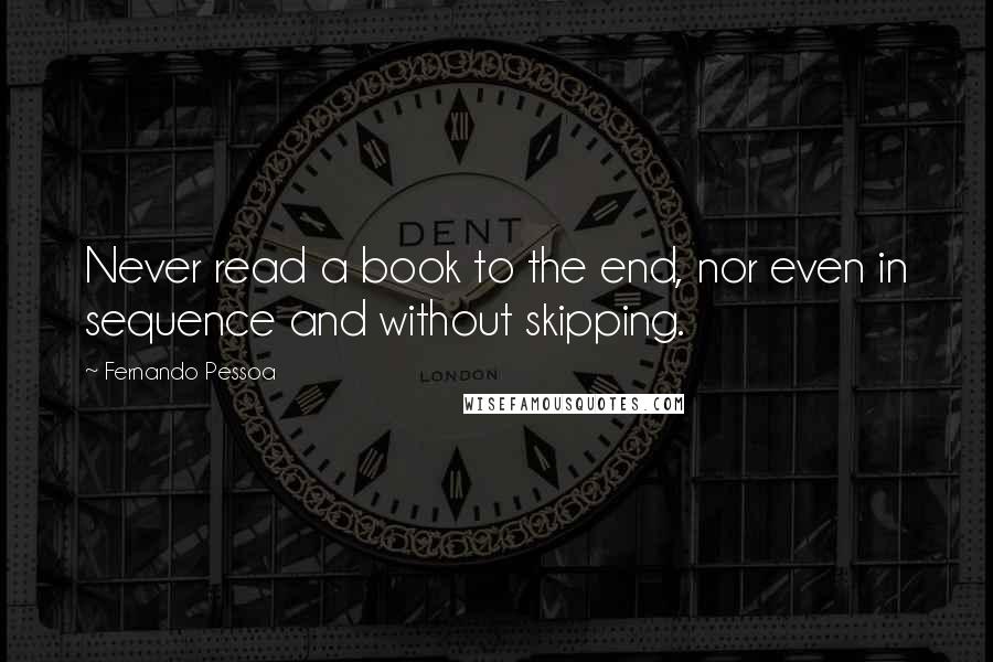 Fernando Pessoa Quotes: Never read a book to the end, nor even in sequence and without skipping.