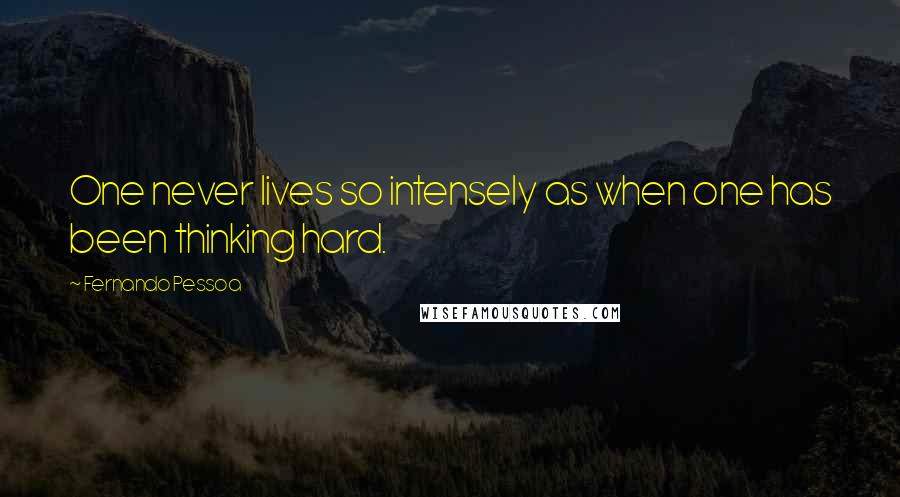 Fernando Pessoa Quotes: One never lives so intensely as when one has been thinking hard.