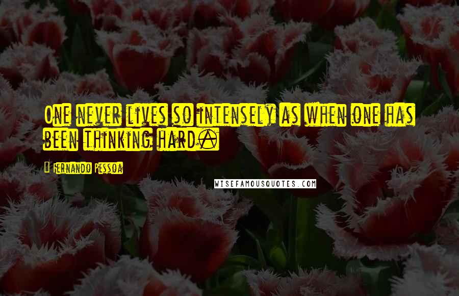 Fernando Pessoa Quotes: One never lives so intensely as when one has been thinking hard.