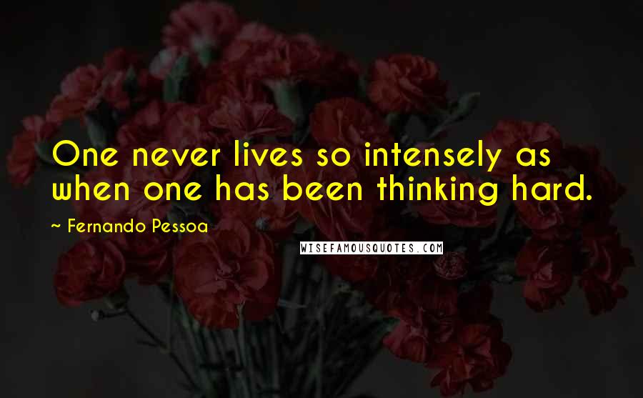 Fernando Pessoa Quotes: One never lives so intensely as when one has been thinking hard.
