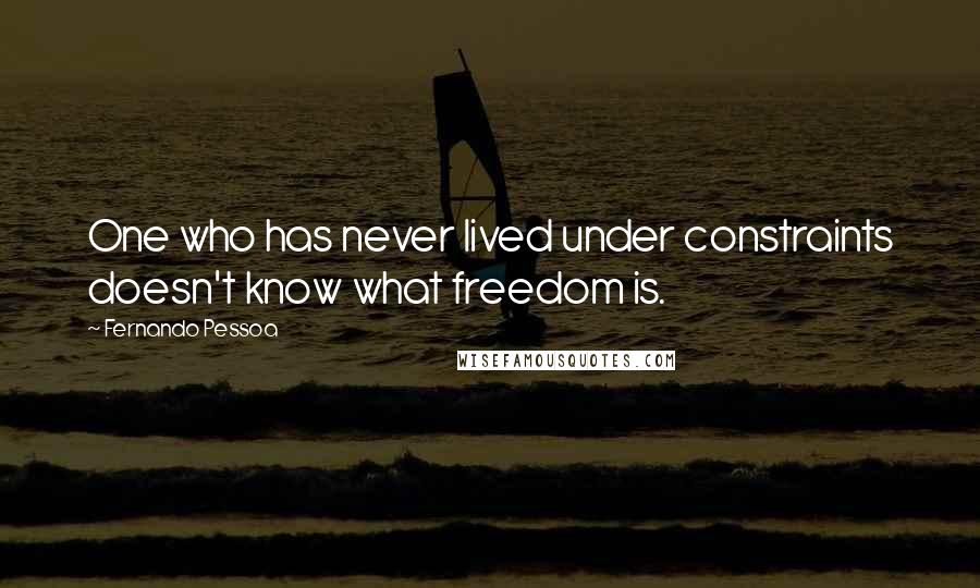 Fernando Pessoa Quotes: One who has never lived under constraints doesn't know what freedom is.