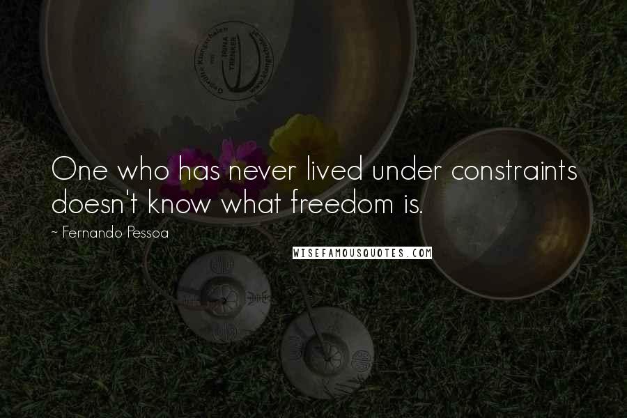 Fernando Pessoa Quotes: One who has never lived under constraints doesn't know what freedom is.