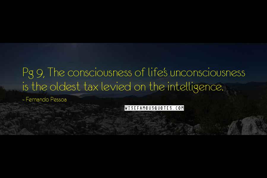 Fernando Pessoa Quotes: Pg 9, The consciousness of life's unconsciousness is the oldest tax levied on the intelligence.