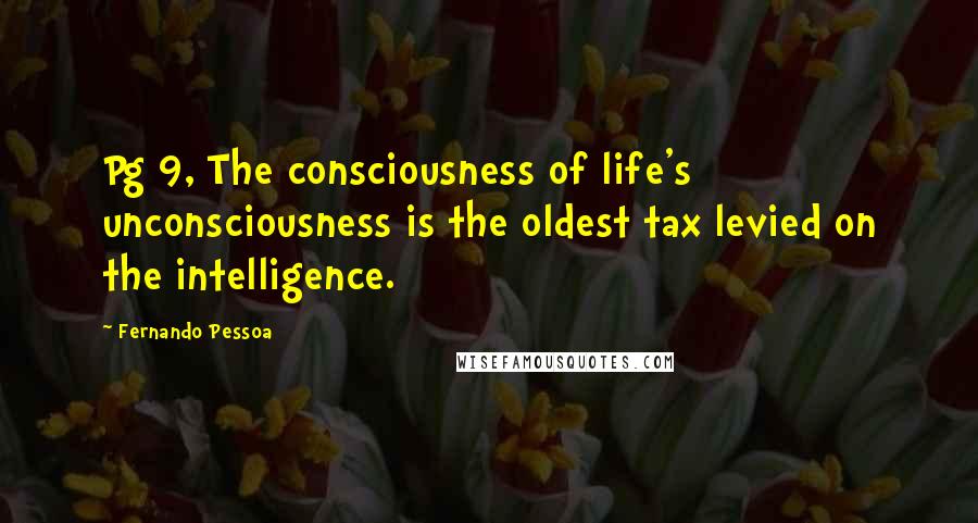 Fernando Pessoa Quotes: Pg 9, The consciousness of life's unconsciousness is the oldest tax levied on the intelligence.