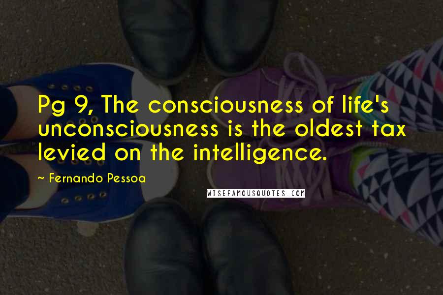 Fernando Pessoa Quotes: Pg 9, The consciousness of life's unconsciousness is the oldest tax levied on the intelligence.
