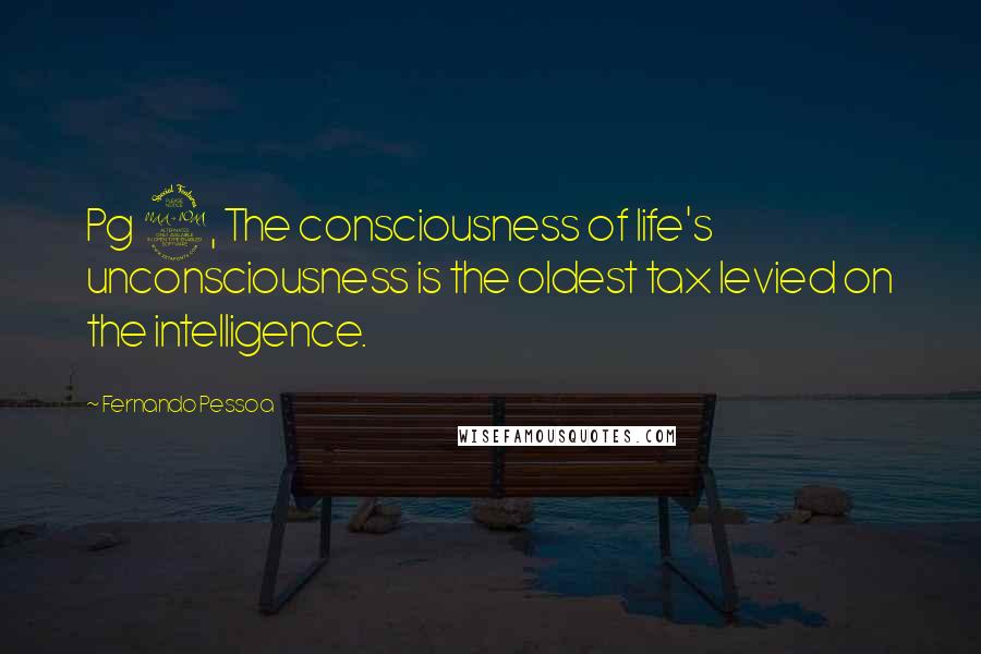 Fernando Pessoa Quotes: Pg 9, The consciousness of life's unconsciousness is the oldest tax levied on the intelligence.