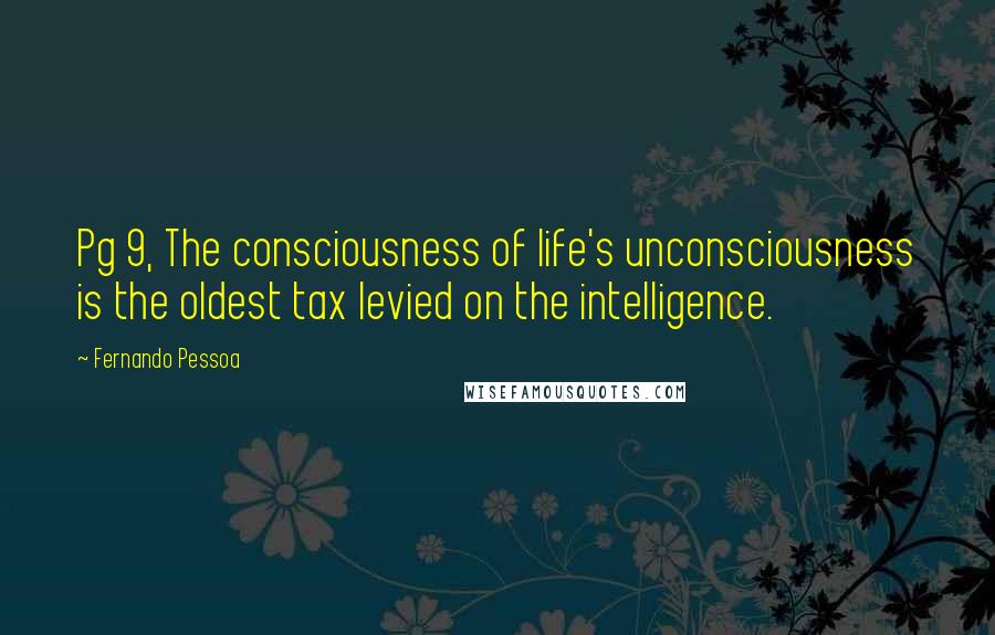 Fernando Pessoa Quotes: Pg 9, The consciousness of life's unconsciousness is the oldest tax levied on the intelligence.