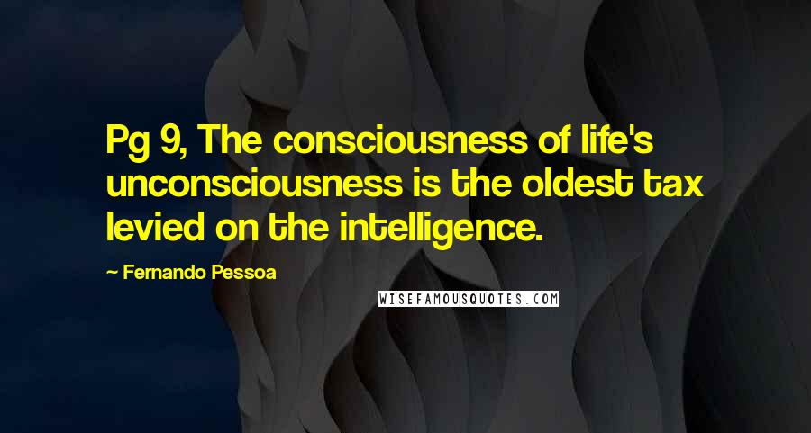 Fernando Pessoa Quotes: Pg 9, The consciousness of life's unconsciousness is the oldest tax levied on the intelligence.
