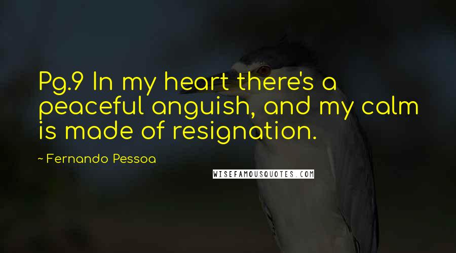 Fernando Pessoa Quotes: Pg.9 In my heart there's a peaceful anguish, and my calm is made of resignation.