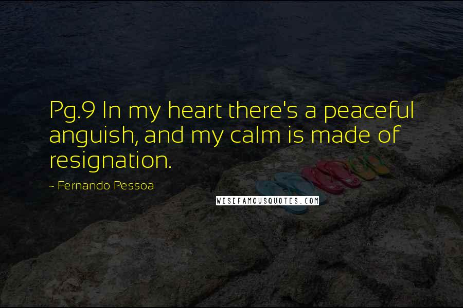 Fernando Pessoa Quotes: Pg.9 In my heart there's a peaceful anguish, and my calm is made of resignation.
