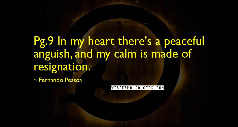 Fernando Pessoa Quotes: Pg.9 In my heart there's a peaceful anguish, and my calm is made of resignation.