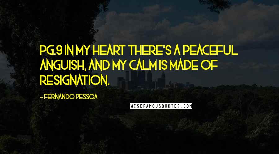 Fernando Pessoa Quotes: Pg.9 In my heart there's a peaceful anguish, and my calm is made of resignation.