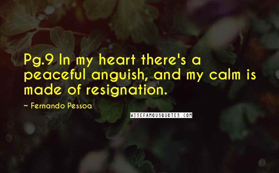 Fernando Pessoa Quotes: Pg.9 In my heart there's a peaceful anguish, and my calm is made of resignation.