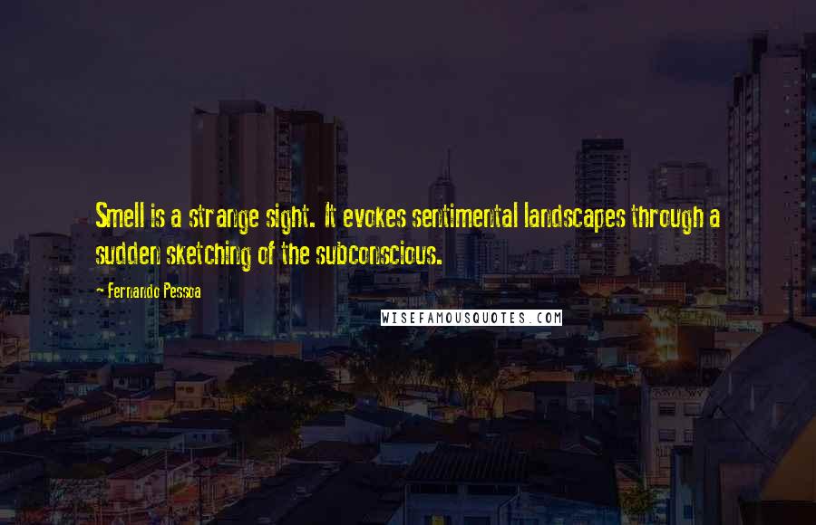 Fernando Pessoa Quotes: Smell is a strange sight. It evokes sentimental landscapes through a sudden sketching of the subconscious.