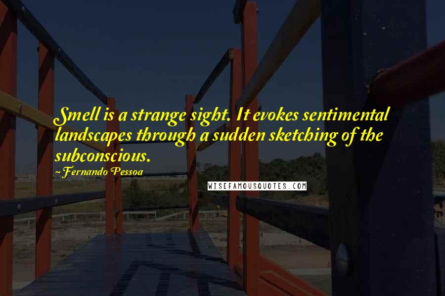 Fernando Pessoa Quotes: Smell is a strange sight. It evokes sentimental landscapes through a sudden sketching of the subconscious.