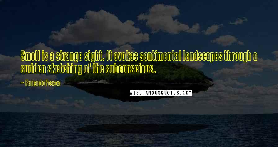 Fernando Pessoa Quotes: Smell is a strange sight. It evokes sentimental landscapes through a sudden sketching of the subconscious.