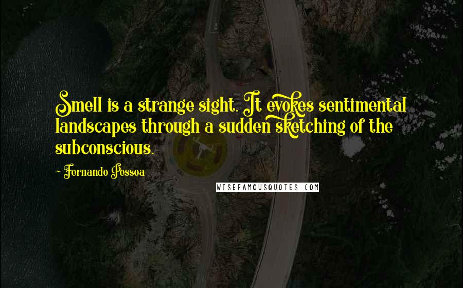 Fernando Pessoa Quotes: Smell is a strange sight. It evokes sentimental landscapes through a sudden sketching of the subconscious.