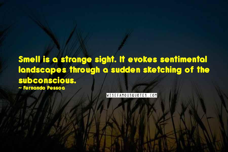 Fernando Pessoa Quotes: Smell is a strange sight. It evokes sentimental landscapes through a sudden sketching of the subconscious.