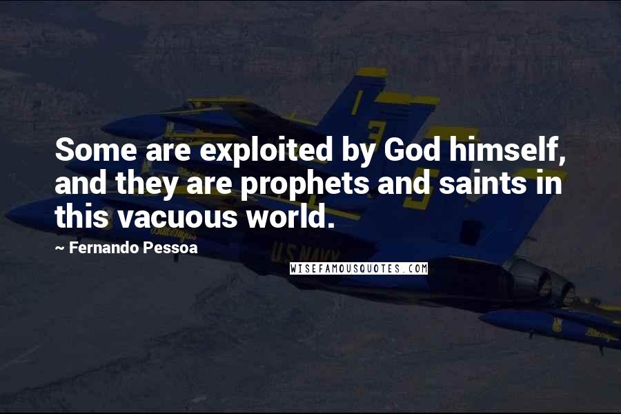 Fernando Pessoa Quotes: Some are exploited by God himself, and they are prophets and saints in this vacuous world.