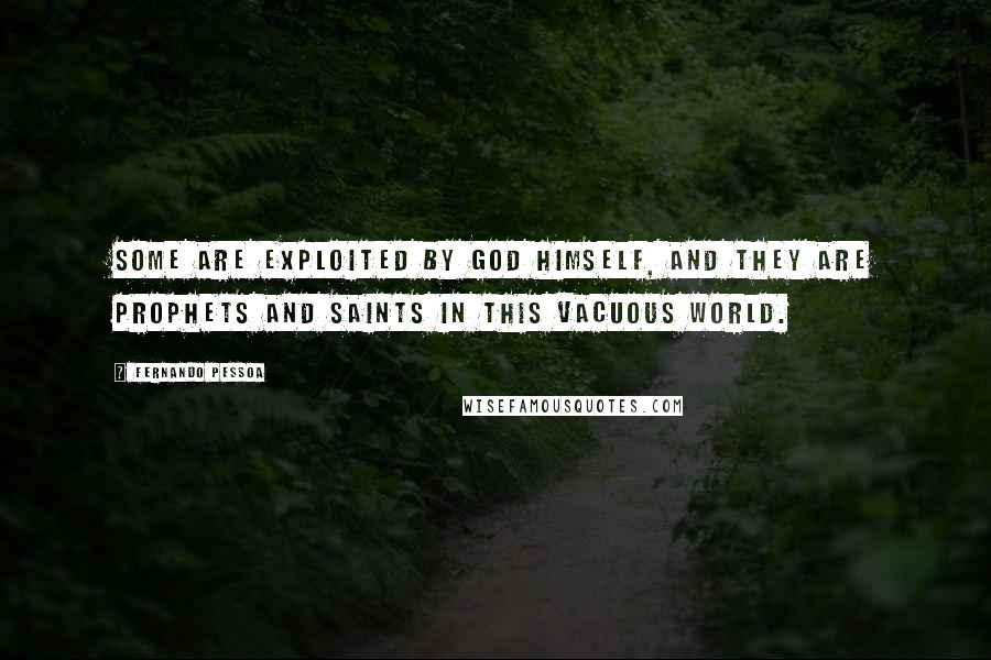 Fernando Pessoa Quotes: Some are exploited by God himself, and they are prophets and saints in this vacuous world.