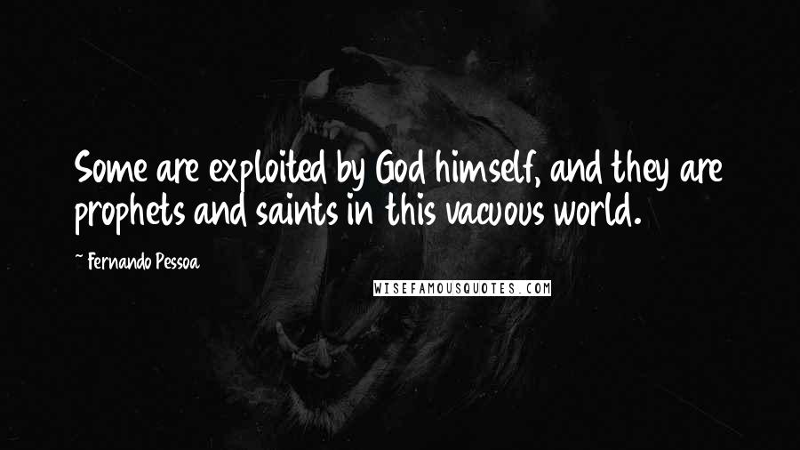 Fernando Pessoa Quotes: Some are exploited by God himself, and they are prophets and saints in this vacuous world.