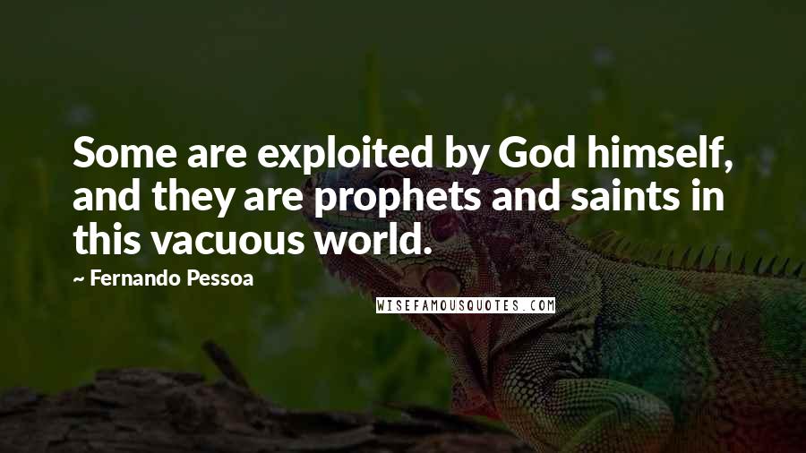 Fernando Pessoa Quotes: Some are exploited by God himself, and they are prophets and saints in this vacuous world.