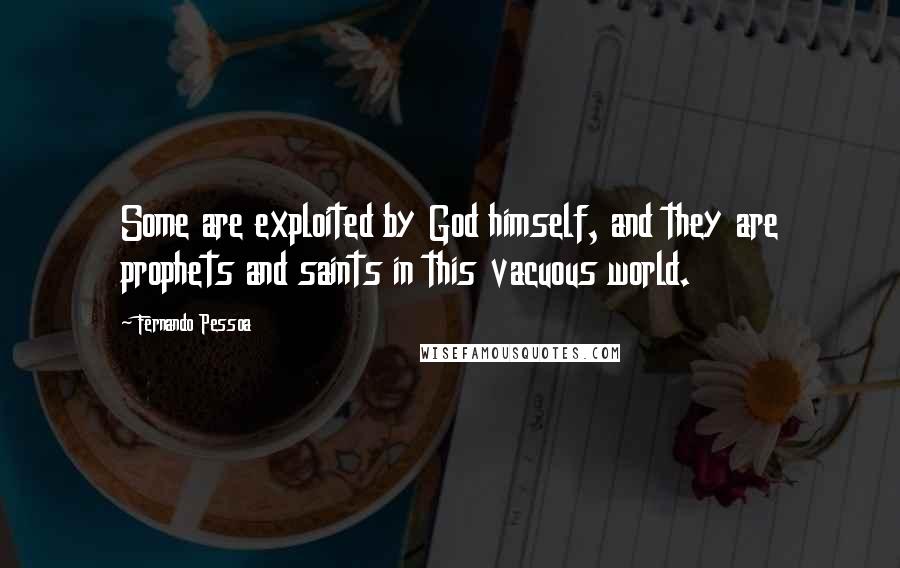 Fernando Pessoa Quotes: Some are exploited by God himself, and they are prophets and saints in this vacuous world.