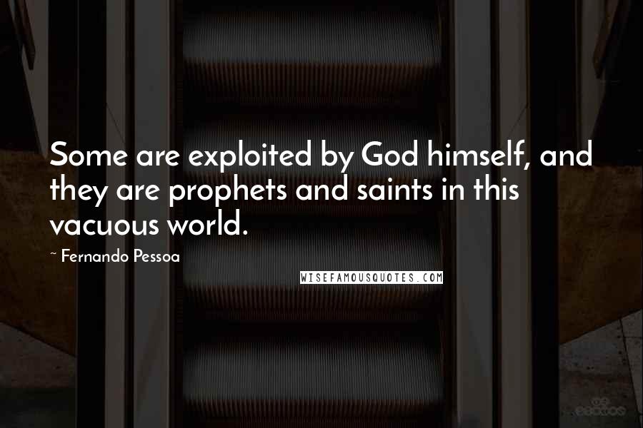 Fernando Pessoa Quotes: Some are exploited by God himself, and they are prophets and saints in this vacuous world.