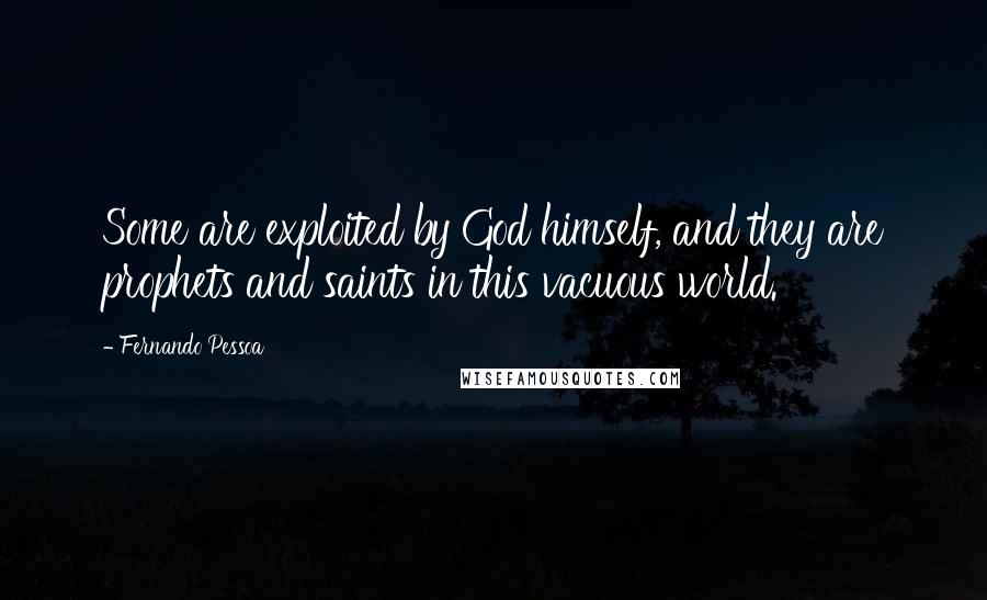 Fernando Pessoa Quotes: Some are exploited by God himself, and they are prophets and saints in this vacuous world.