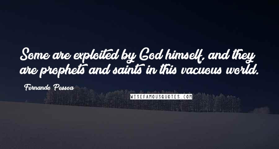 Fernando Pessoa Quotes: Some are exploited by God himself, and they are prophets and saints in this vacuous world.