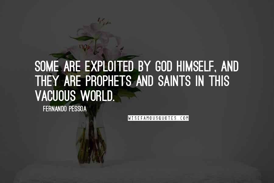 Fernando Pessoa Quotes: Some are exploited by God himself, and they are prophets and saints in this vacuous world.