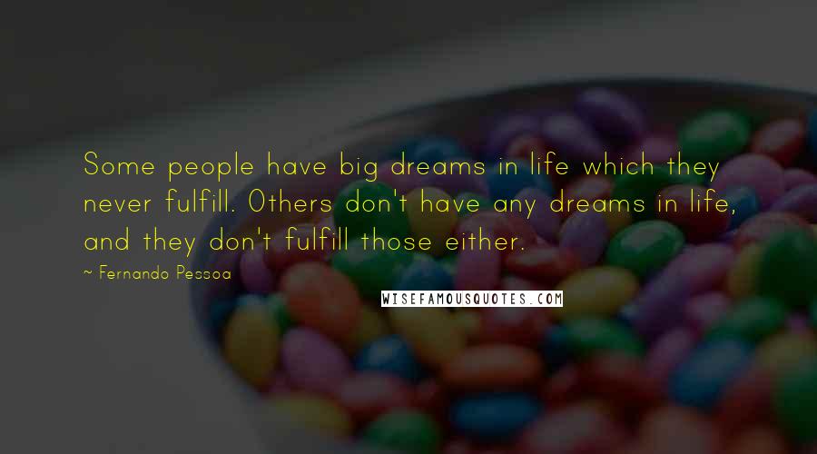 Fernando Pessoa Quotes: Some people have big dreams in life which they never fulfill. Others don't have any dreams in life, and they don't fulfill those either.