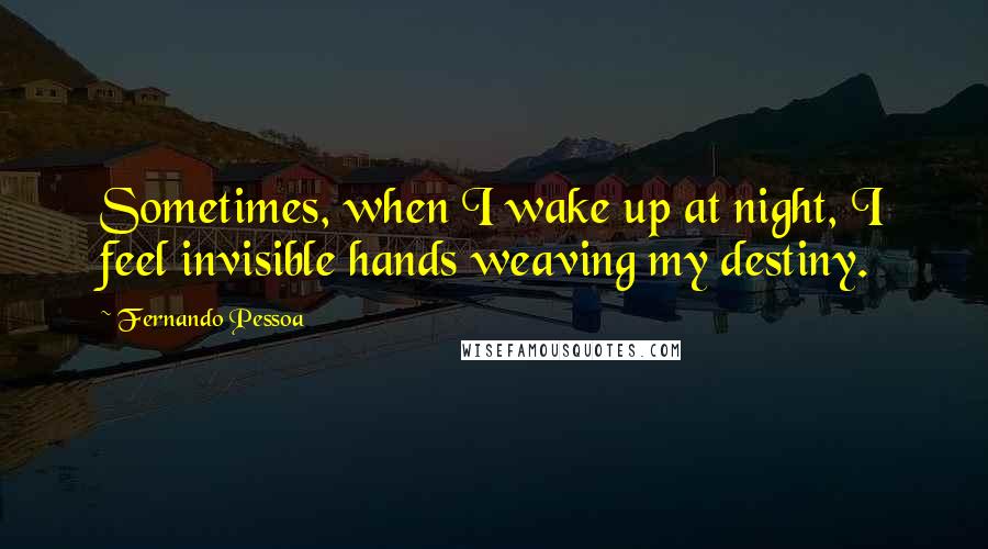 Fernando Pessoa Quotes: Sometimes, when I wake up at night, I feel invisible hands weaving my destiny.