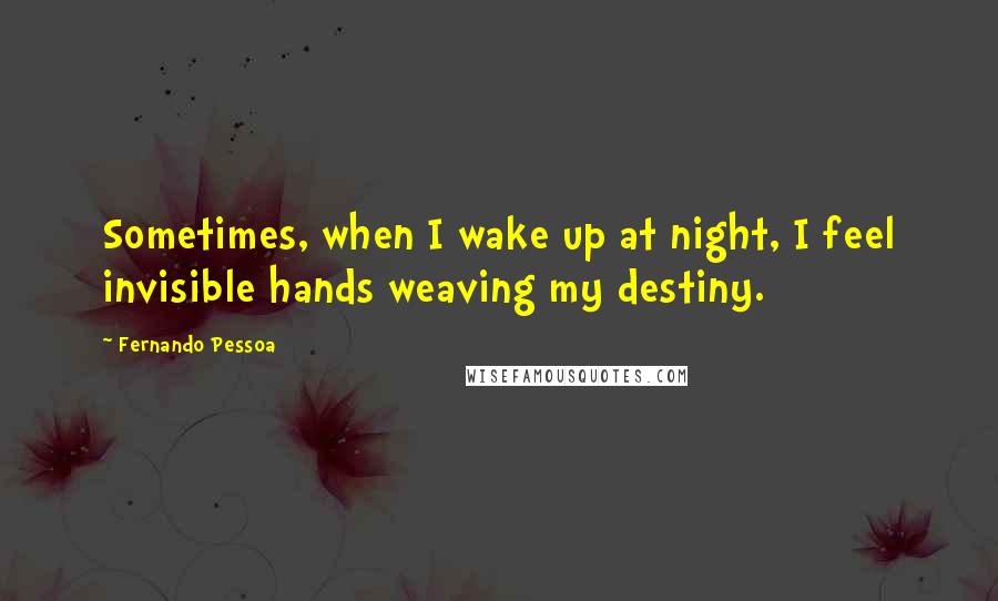 Fernando Pessoa Quotes: Sometimes, when I wake up at night, I feel invisible hands weaving my destiny.