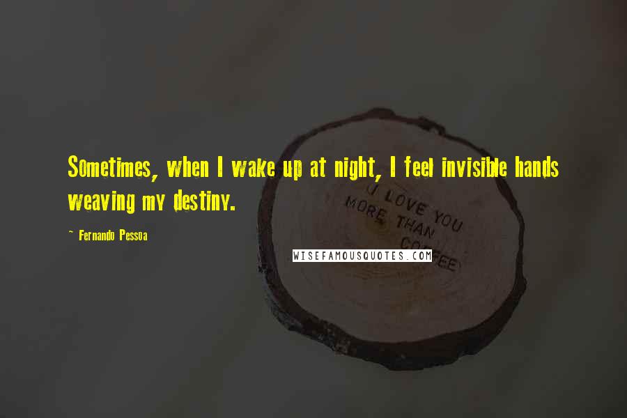 Fernando Pessoa Quotes: Sometimes, when I wake up at night, I feel invisible hands weaving my destiny.