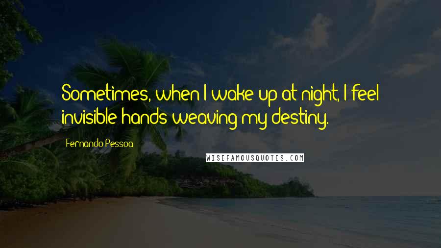 Fernando Pessoa Quotes: Sometimes, when I wake up at night, I feel invisible hands weaving my destiny.