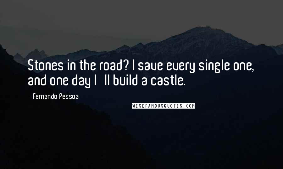 Fernando Pessoa Quotes: Stones in the road? I save every single one, and one day I'll build a castle.