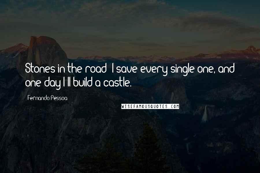 Fernando Pessoa Quotes: Stones in the road? I save every single one, and one day I'll build a castle.