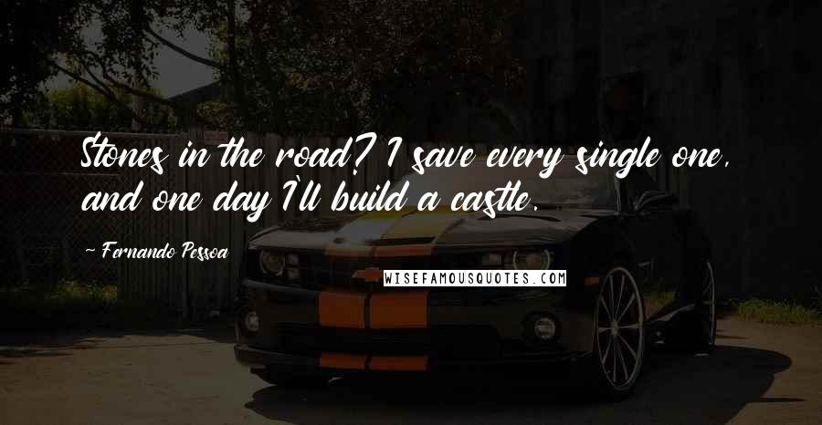 Fernando Pessoa Quotes: Stones in the road? I save every single one, and one day I'll build a castle.