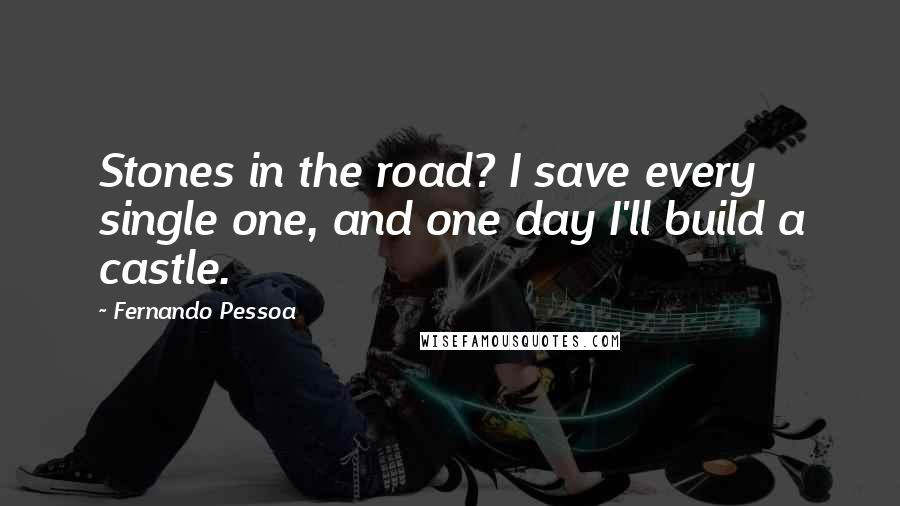 Fernando Pessoa Quotes: Stones in the road? I save every single one, and one day I'll build a castle.