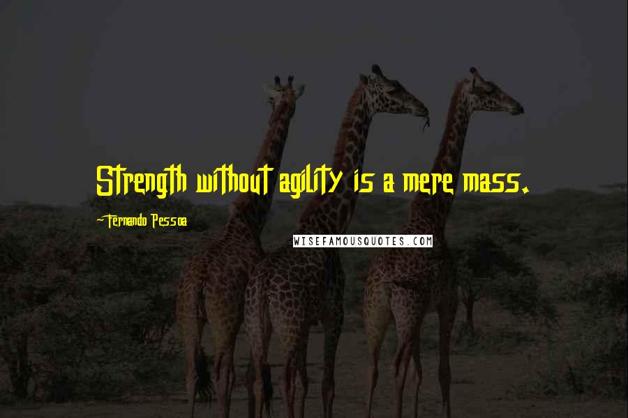 Fernando Pessoa Quotes: Strength without agility is a mere mass.