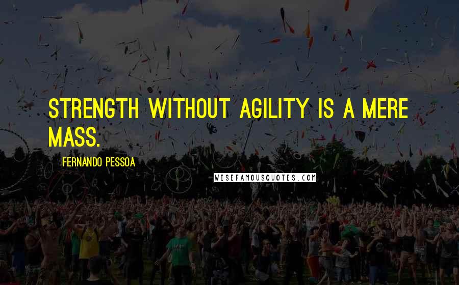 Fernando Pessoa Quotes: Strength without agility is a mere mass.