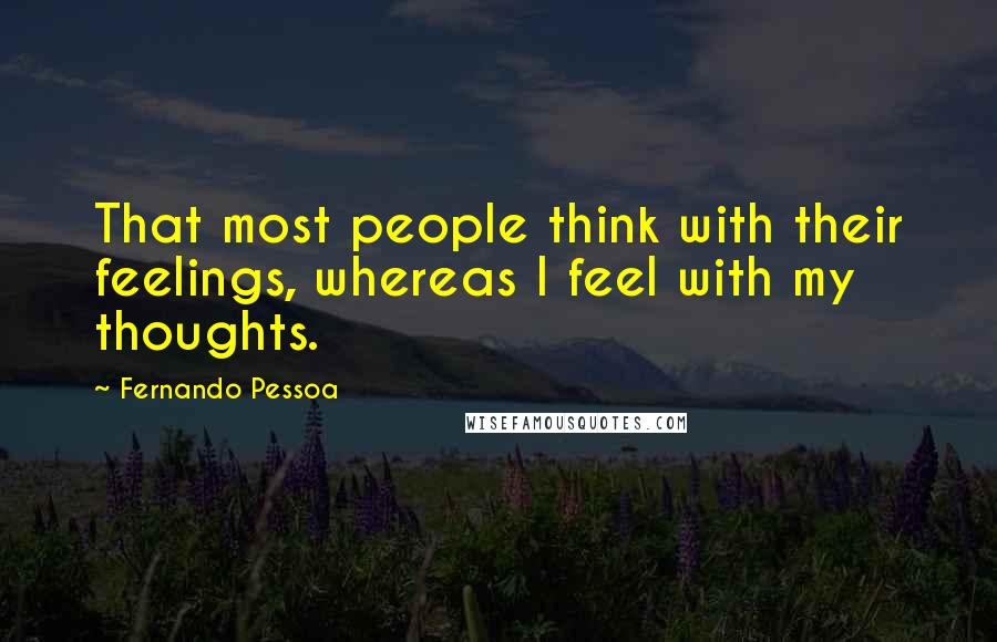 Fernando Pessoa Quotes: That most people think with their feelings, whereas I feel with my thoughts.