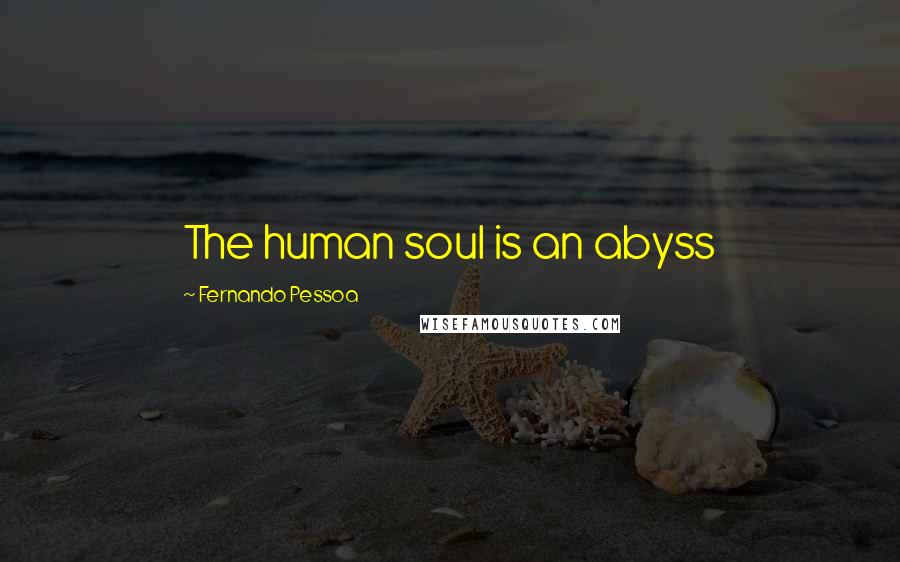 Fernando Pessoa Quotes: The human soul is an abyss