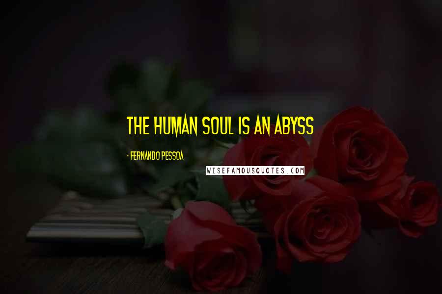 Fernando Pessoa Quotes: The human soul is an abyss