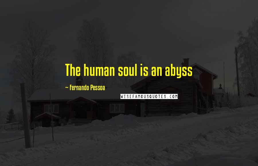 Fernando Pessoa Quotes: The human soul is an abyss