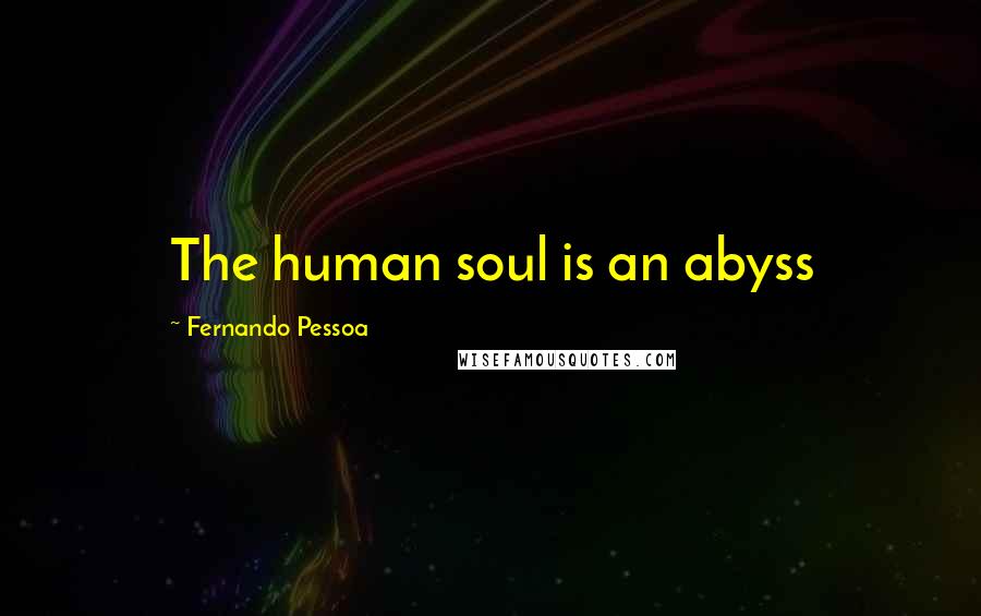 Fernando Pessoa Quotes: The human soul is an abyss